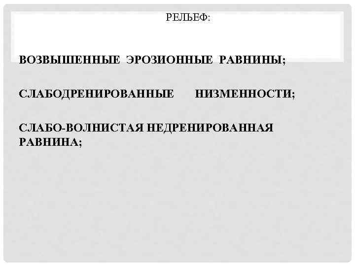РЕЛЬЕФ: ВОЗВЫШЕННЫЕ ЭРОЗИОННЫЕ РАВНИНЫ; СЛАБОДРЕНИРОВАННЫЕ НИЗМЕННОСТИ; СЛАБО-ВОЛНИСТАЯ НЕДРЕНИРОВАННАЯ РАВНИНА; 