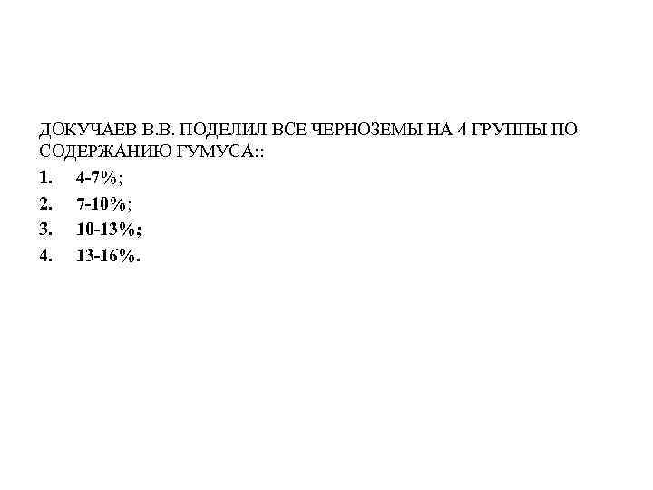 ДОКУЧАЕВ В. В. ПОДЕЛИЛ ВСЕ ЧЕРНОЗЕМЫ НА 4 ГРУППЫ ПО СОДЕРЖАНИЮ ГУМУСА: : 1.