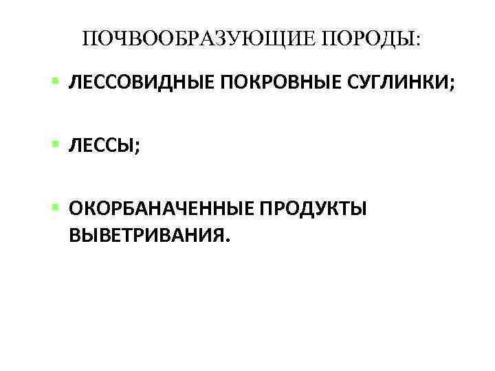 ПОЧВООБРАЗУЮЩИЕ ПОРОДЫ: ЛЕССОВИДНЫЕ ПОКРОВНЫЕ СУГЛИНКИ; ЛЕССЫ; ОКОРБАНАЧЕННЫЕ ПРОДУКТЫ ВЫВЕТРИВАНИЯ. 