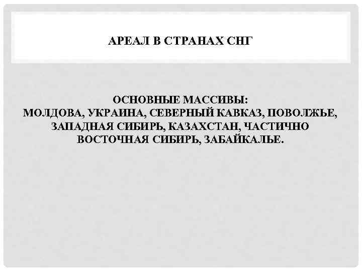 АРЕАЛ В СТРАНАХ СНГ ОСНОВНЫЕ МАССИВЫ: МОЛДОВА, УКРАИНА, СЕВЕРНЫЙ КАВКАЗ, ПОВОЛЖЬЕ, ЗАПАДНАЯ СИБИРЬ, КАЗАХСТАН,