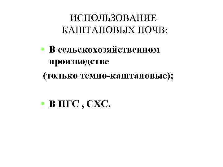 ИСПОЛЬЗОВАНИЕ КАШТАНОВЫХ ПОЧВ: В сельскохозяйственном производстве (только темно-каштановые); В ПГС , СХС. 