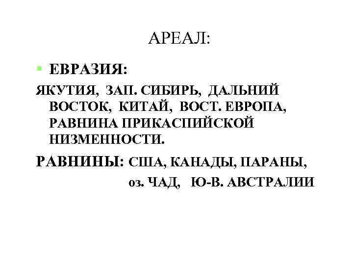 АРЕАЛ: ЕВРАЗИЯ: ЯКУТИЯ, ЗАП. СИБИРЬ, ДАЛЬНИЙ ВОСТОК, КИТАЙ, ВОСТ. ЕВРОПА, РАВНИНА ПРИКАСПИЙСКОЙ НИЗМЕННОСТИ. РАВНИНЫ: