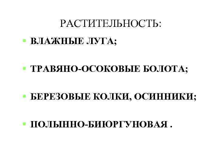 РАСТИТЕЛЬНОСТЬ: ВЛАЖНЫЕ ЛУГА; ТРАВЯНО-ОСОКОВЫЕ БОЛОТА; БЕРЕЗОВЫЕ КОЛКИ, ОСИННИКИ; ПОЛЫННО-БИЮРГУНОВАЯ. 