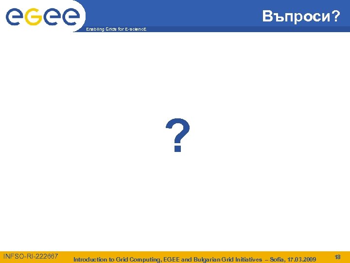 Въпроси? Enabling Grids for E-scienc. E ? INFSO-RI-222667 Introduction to Grid Computing, EGEE and