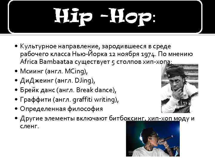 Hip -Hop: • Культурное направление, зародившееся в среде рабочего класса Нью-Йорка 12 ноября 1974.