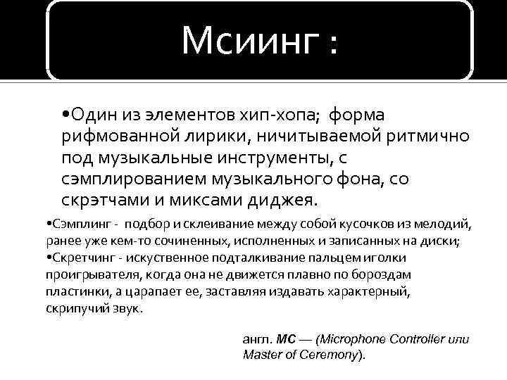 Мсиинг : • Один из элементов хип-хопа; форма рифмованной лирики, ничитываемой ритмично под музыкальные