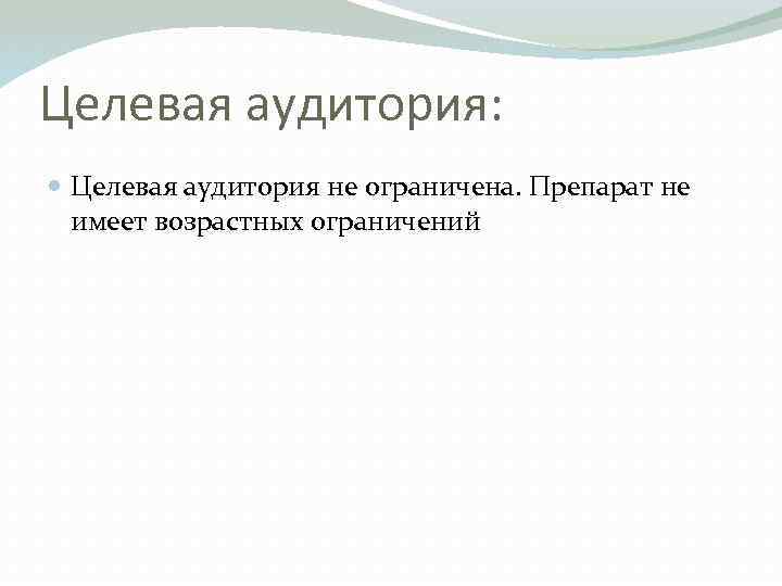 Целевая аудитория: Целевая аудитория не ограничена. Препарат не имеет возрастных ограничений 