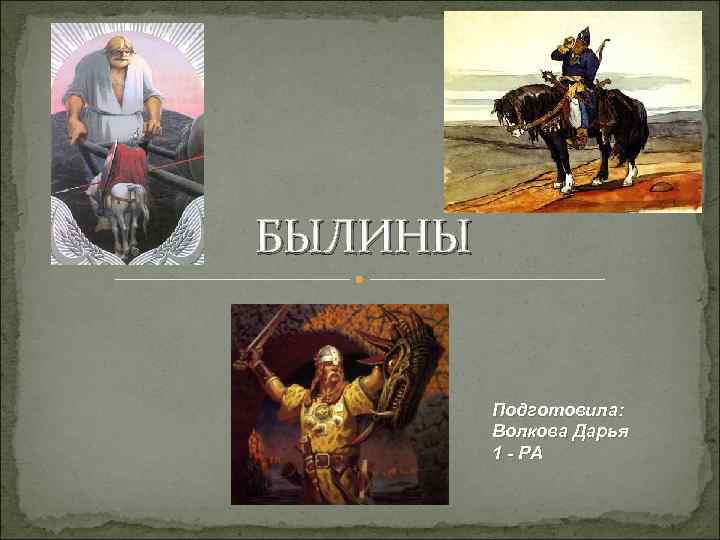 БЫЛИНЫ Подготовила: Волкова Дарья 1 - РА 