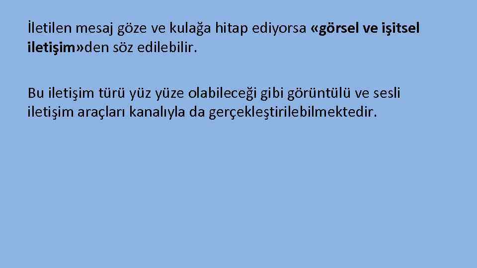 İletilen mesaj göze ve kulağa hitap ediyorsa «görsel ve işitsel iletişim» den söz edilebilir.