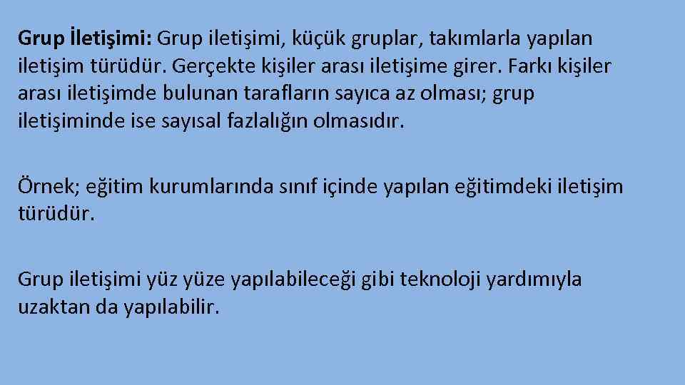 Grup İletişimi: Grup iletişimi, küçük gruplar, takımlarla yapılan iletişim türüdür. Gerçekte kişiler arası iletişime