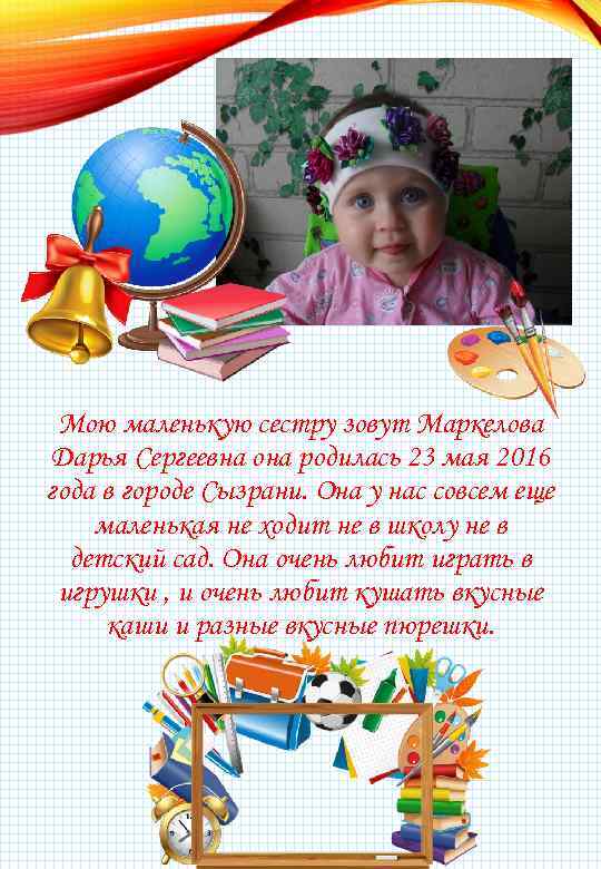 Мою маленькую сестру зовут Маркелова Дарья Сергеевна она родилась 23 мая 2016 года в