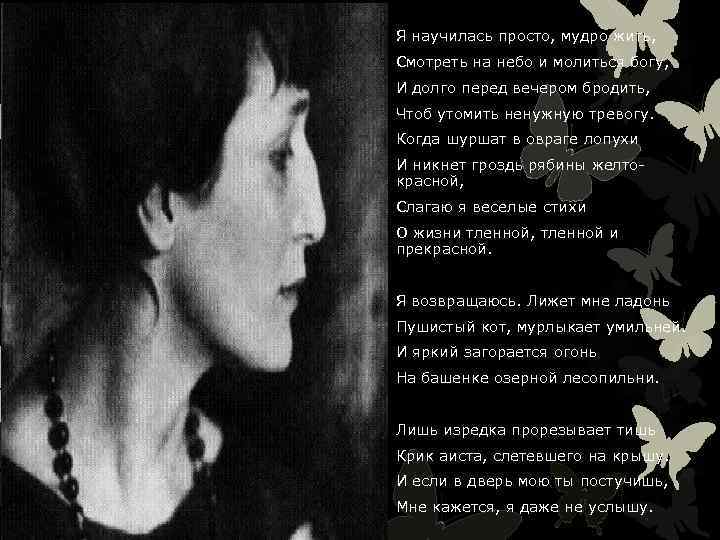 Я научилась просто, мудро жить, Смотреть на небо и молиться богу, И долго перед