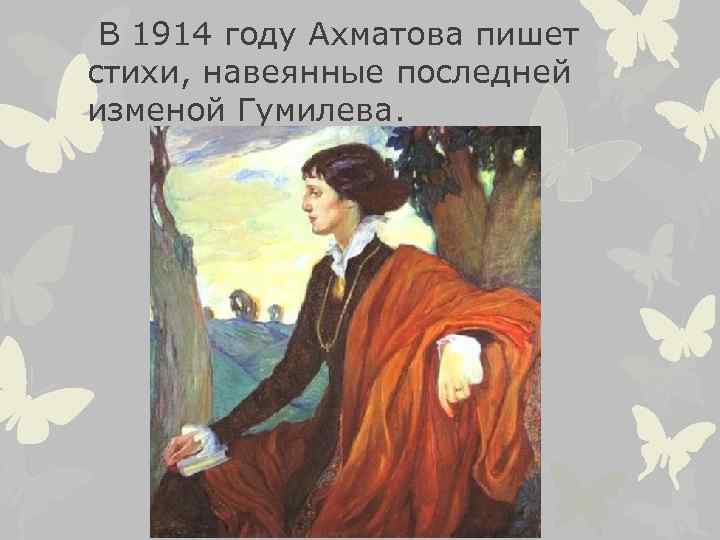  В 1914 году Ахматова пишет стихи, навеянные последней изменой Гумилева. 