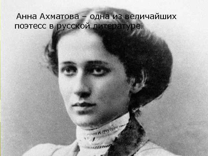  Анна Ахматова – одна из величайших поэтесс в русской литературе. 