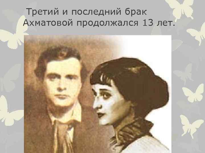  Третий и последний брак Ахматовой продолжался 13 лет. 
