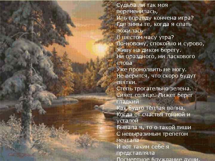 Судьба ли так моя переменилась, Иль вправду кончена игра? Где зимы те, когда я