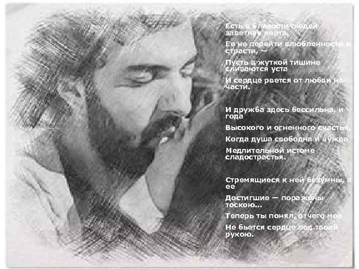 Есть в близости людей заветная черта, Ее не перейти влюбленности и страсти, — Пусть