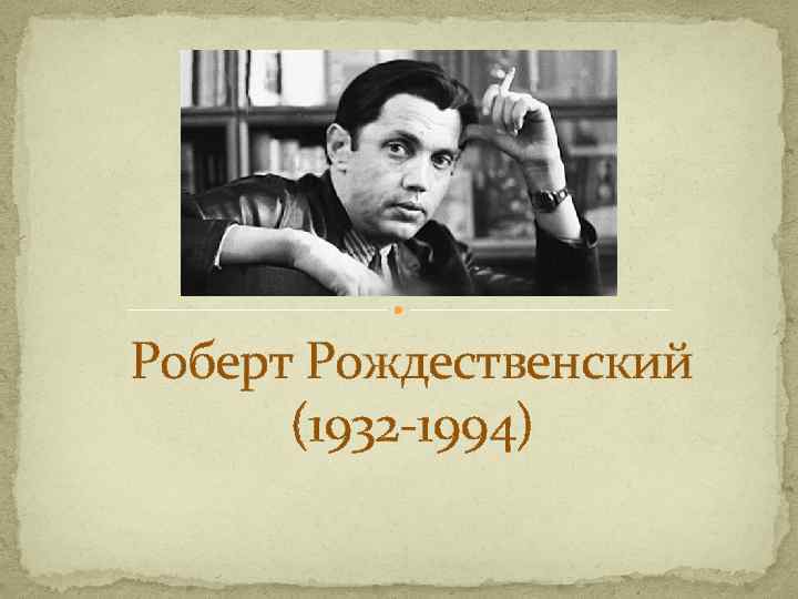 Роберт Рождественский (1932 -1994) 