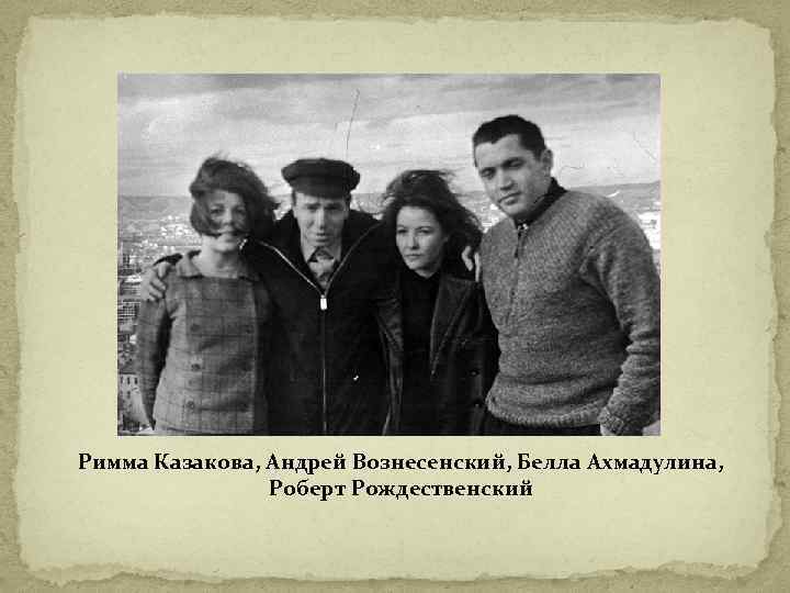 Римма Казакова, Андрей Вознесенский, Белла Ахмадулина, Роберт Рождественский 