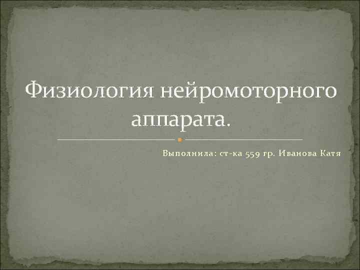 Физиология нейромоторного аппарата. Выполнила: ст-ка 559 гр. Иванова Катя 