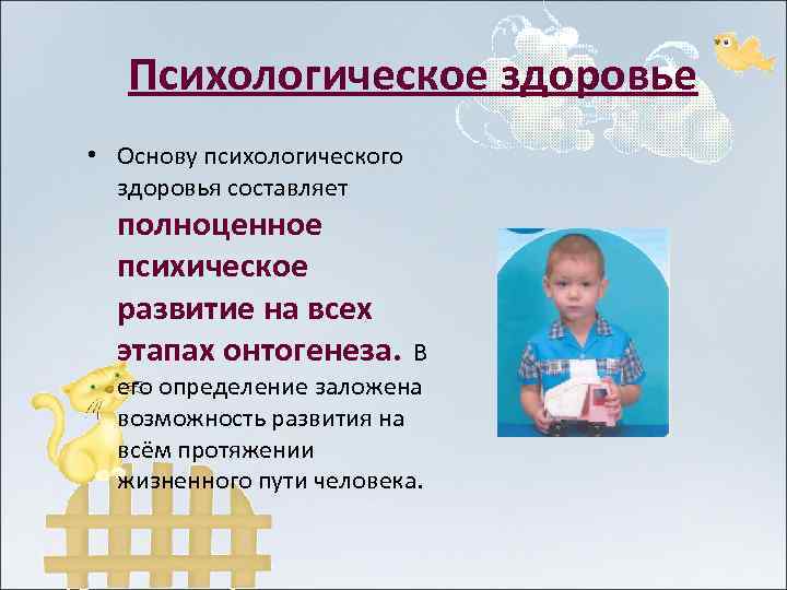Психологическое здоровье • Основу психологического здоровья составляет полноценное психическое развитие на всех этапах онтогенеза.