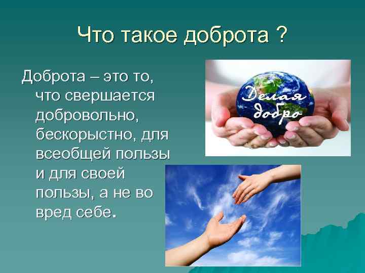 Что такое доброта ? Доброта – это то, что свершается добровольно, бескорыстно, для всеобщей