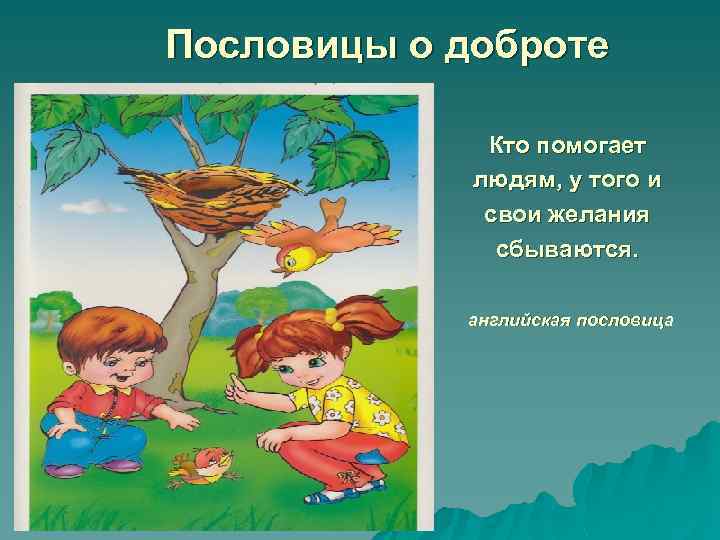 Пословицы о доброте Кто помогает людям, у того и свои желания сбываются. английская пословица