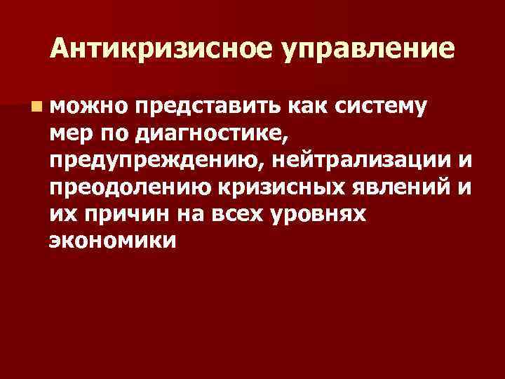 Антикризисное управление n можно представить как систему мер по диагностике, предупреждению, нейтрализации и преодолению