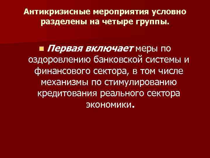 Антикризисные мероприятия условно разделены на четыре группы. n Первая включает меры по оздоровлению банковской