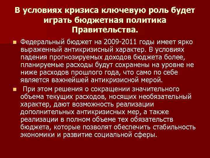 В условиях кризиса ключевую роль будет играть бюджетная политика Правительства. Федеральный бюджет на 2009