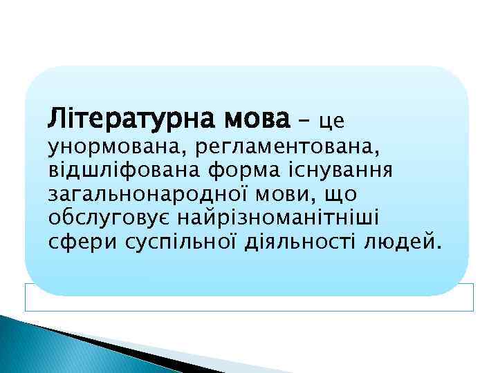 Літературна мова - це унормована, регламентована, відшліфована форма існування загальнонародної мови, що обслуговує найрізноманітніші