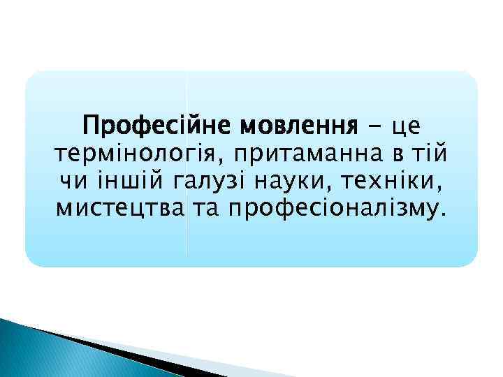 Професійне мовлення - це термінологія, притаманна в тій чи іншій галузі науки, техніки, мистецтва