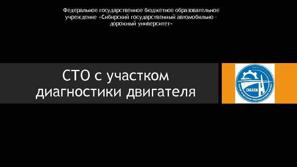 Федеральное государственное бюджетное образовательное учреждение «Сибирский государственный автомобильно – дорожный университет» СТО с участком