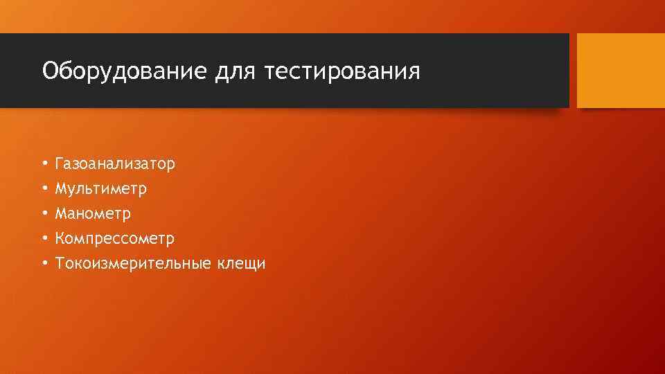 Оборудование для тестирования • • • Газоанализатор Мультиметр Манометр Компрессометр Токоизмерительные клещи 