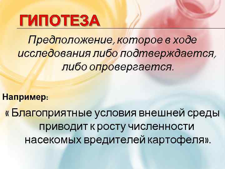 ГИПОТЕЗА Предположение, которое в ходе исследования либо подтверждается, либо опровергается. Например: « Благоприятные условия