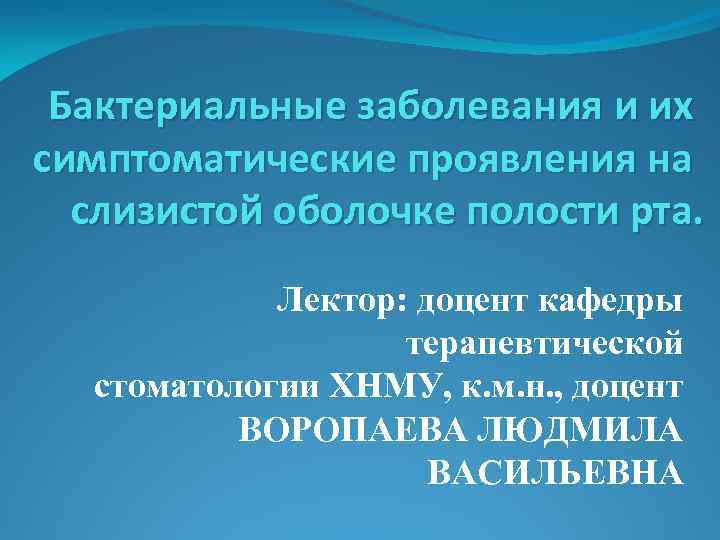 Бактериальные заболевания и их симптоматические проявления на слизистой оболочке полости рта. Лектор: доцент кафедры