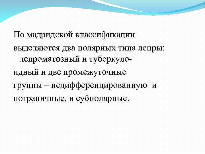 По мадридской классификации выделяются два полярных типа лепры: лепроматозный и туберкулоидный и две промежуточные