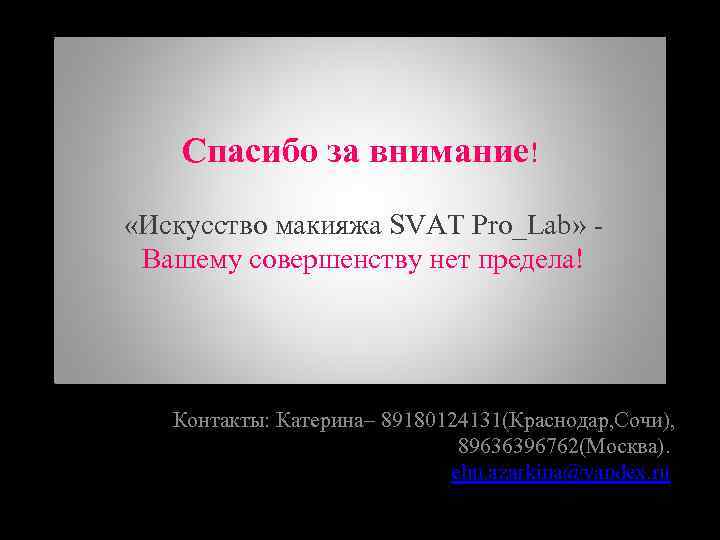 Спасибо за внимание! «Искусство макияжа SVAT Pro_Lab» Вашему совершенству нет предела! Контакты: Катерина– 89180124131(Краснодар,