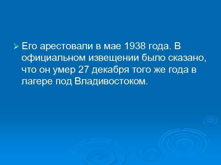 Ø Его арестовали в мае 1938 года. В официальном извещении было сказано, что он