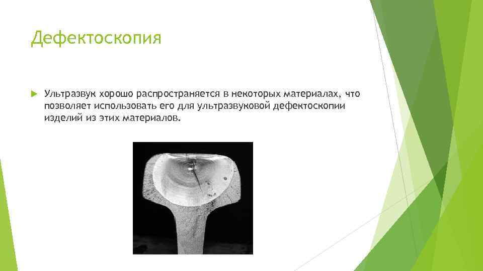 Дефектоскопия Ультразвук хорошо распространяется в некоторых материалах, что позволяет использовать его для ультразвуковой дефектоскопии