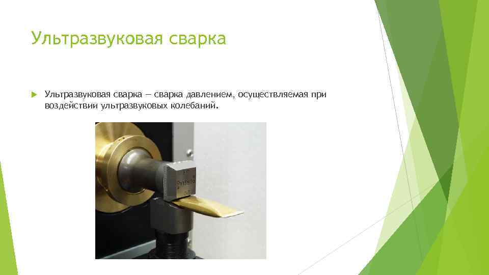 Ультразвуковая сварка — сварка давлением, осуществляемая при воздействии ультразвуковых колебаний. 