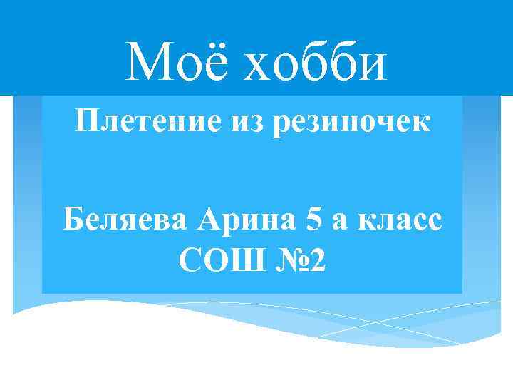 Моё хобби Плетение из резиночек Беляева Арина 5 а класс СОШ № 2 
