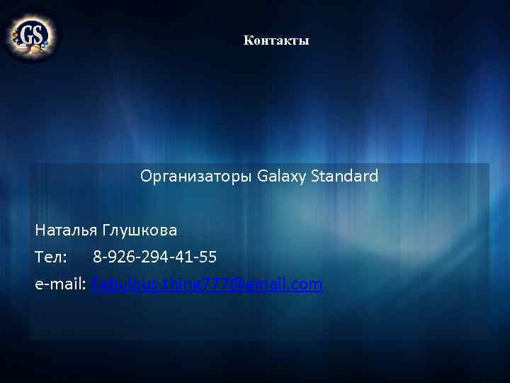 Контакты Организаторы Galaxy Standard Наталья Глушкова Тел: 8 -926 -294 -41 -55 e-mail: Fabulous.