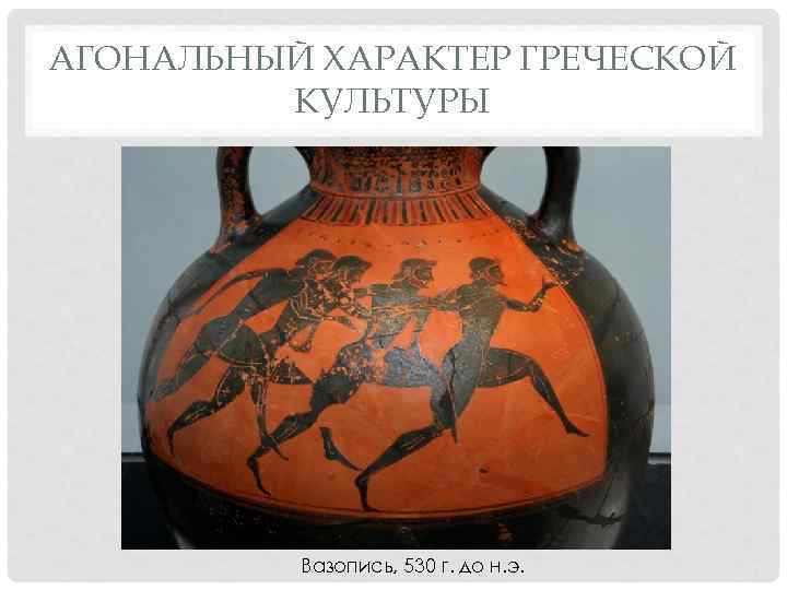 АГОНАЛЬНЫЙ ХАРАКТЕР ГРЕЧЕСКОЙ КУЛЬТУРЫ Вазопись, 530 г. до н. э. 