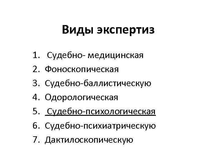 Виды экспертиз 1. 2. 3. 4. 5. 6. 7. Судебно- медицинская Фоноскопическая Судебно-баллистическую Одорологическая