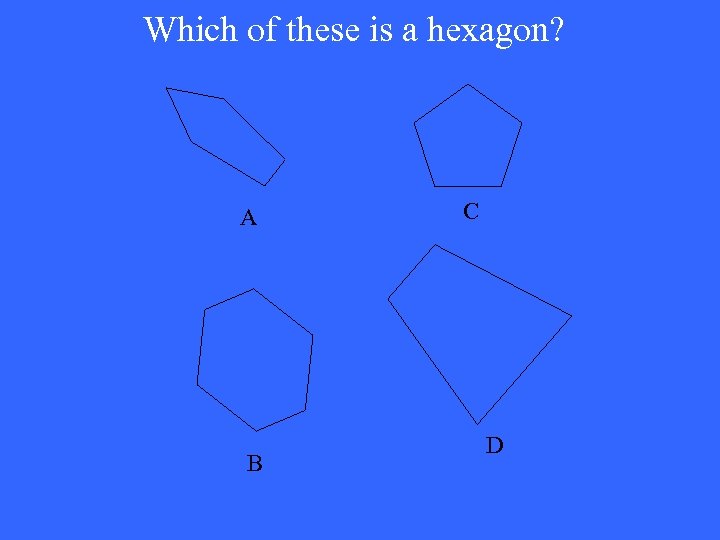 Which of these is a hexagon? A B C D 