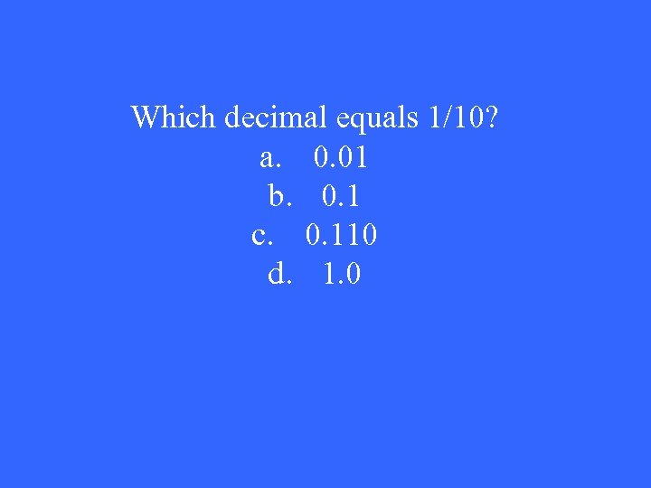 Which decimal equals 1/10? a. 0. 01 b. 0. 1 c. 0. 110 d.