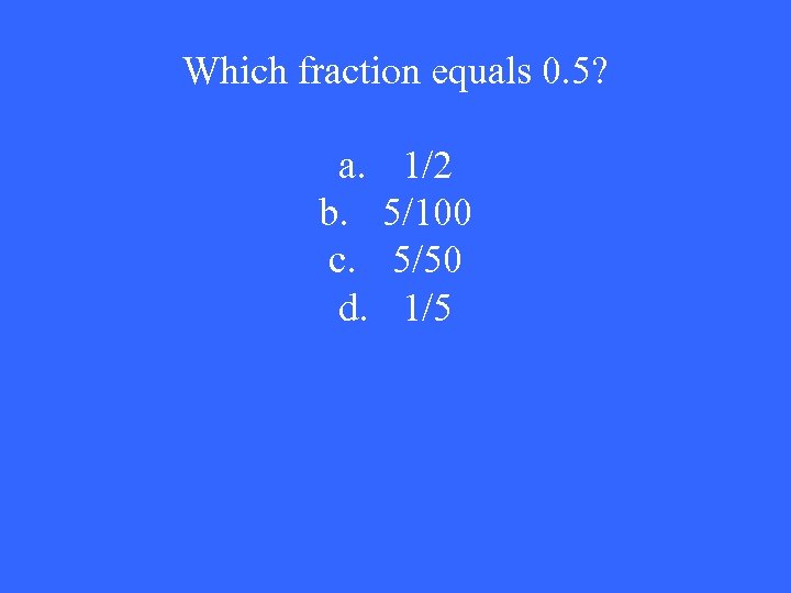 Which fraction equals 0. 5? a. b. c. d. 1/2 5/100 5/50 1/5 