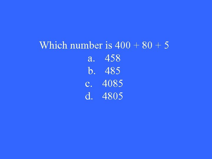 Which number is 400 + 80 + 5 a. 458 b. 485 c. 4085