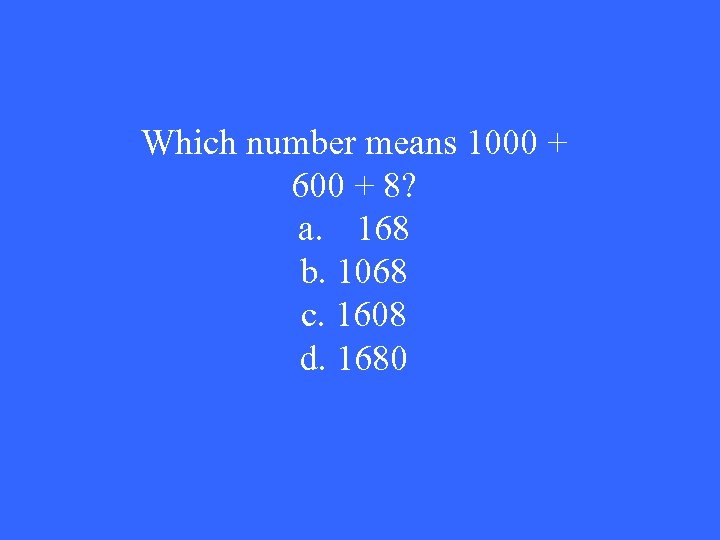 Which number means 1000 + 600 + 8? a. 168 b. 1068 c. 1608